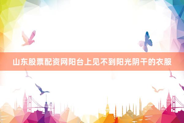 山东股票配资网阳台上见不到阳光阴干的衣服