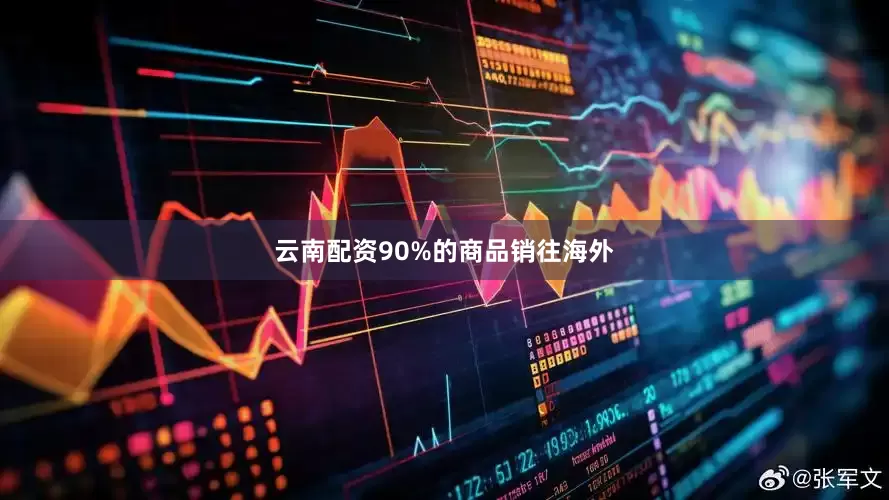 云南配资90%的商品销往海外