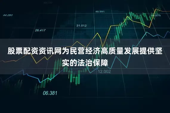 股票配资资讯网为民营经济高质量发展提供坚实的法治保障