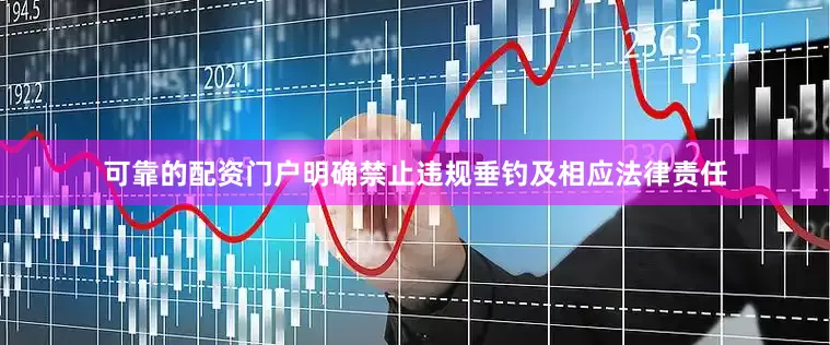 可靠的配资门户明确禁止违规垂钓及相应法律责任
