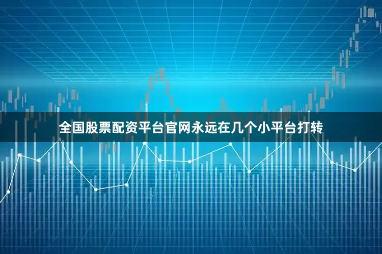 全国股票配资平台官网永远在几个小平台打转