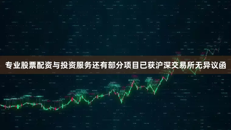 专业股票配资与投资服务还有部分项目已获沪深交易所无异议函