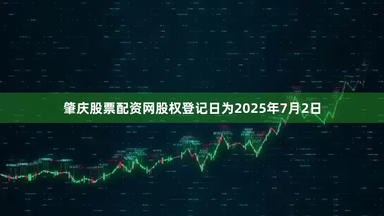 肇庆股票配资网股权登记日为2025年7月2日