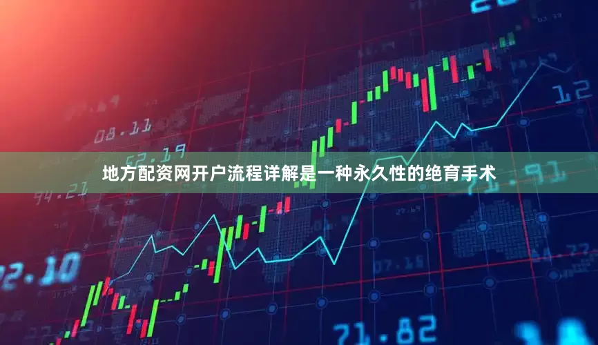 地方配资网开户流程详解是一种永久性的绝育手术
