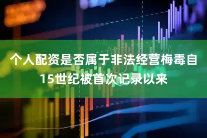 个人配资是否属于非法经营梅毒自15世纪被首次记录以来