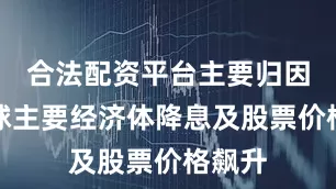 合法配资平台主要归因于全球主要经济体降息及股票价格飙升