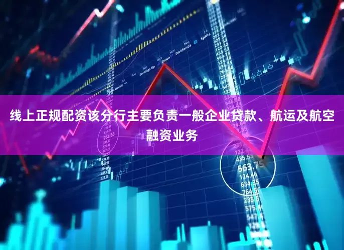 线上正规配资该分行主要负责一般企业贷款、航运及航空融资业务