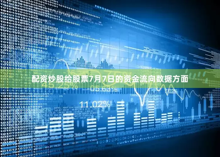 配资炒股给股票7月7日的资金流向数据方面