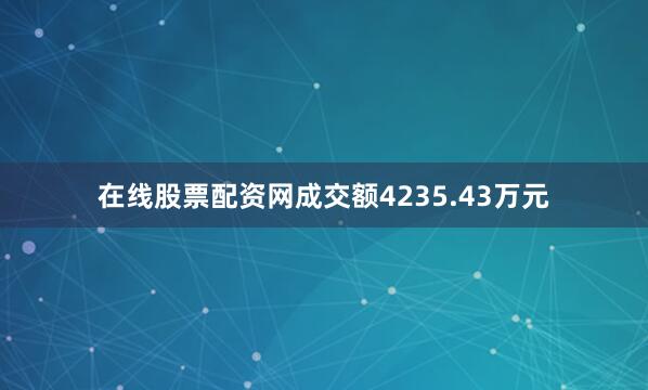 在线股票配资网成交额4235.43万元