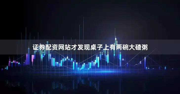 证券配资网站才发现桌子上有两碗大碴粥