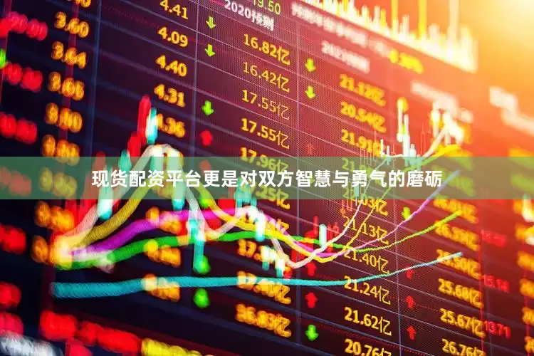 现货配资平台更是对双方智慧与勇气的磨砺