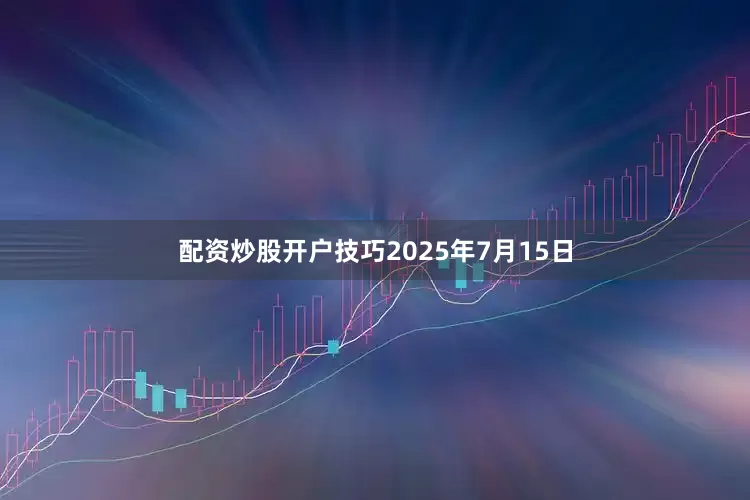 配资炒股开户技巧2025年7月15日