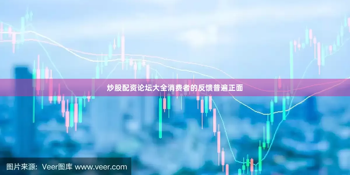 炒股配资论坛大全消费者的反馈普遍正面