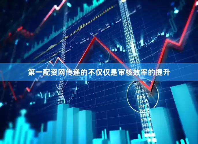 第一配资网传递的不仅仅是审核效率的提升
