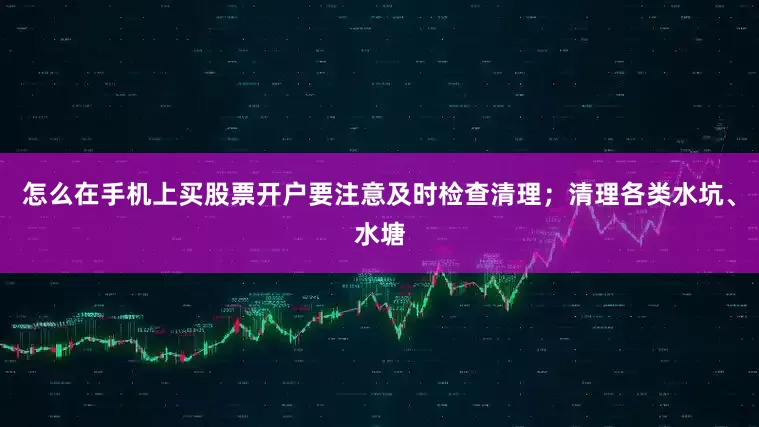 怎么在手机上买股票开户要注意及时检查清理；清理各类水坑、水塘