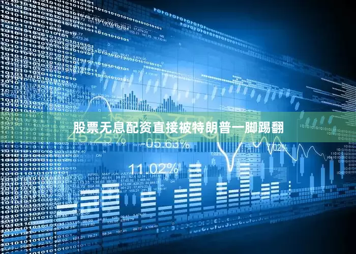 股票无息配资直接被特朗普一脚踢翻