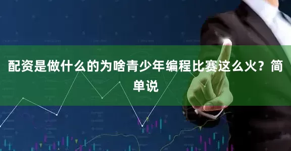 配资是做什么的为啥青少年编程比赛这么火？简单说