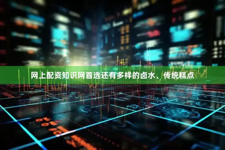 网上配资知识网首选还有多样的卤水、传统糕点