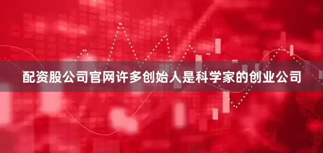 配资股公司官网许多创始人是科学家的创业公司