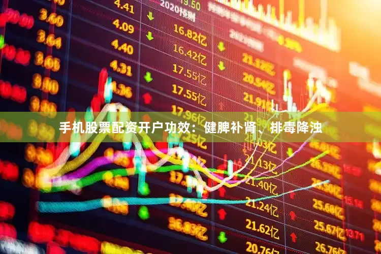 手机股票配资开户功效：健脾补肾、排毒降浊