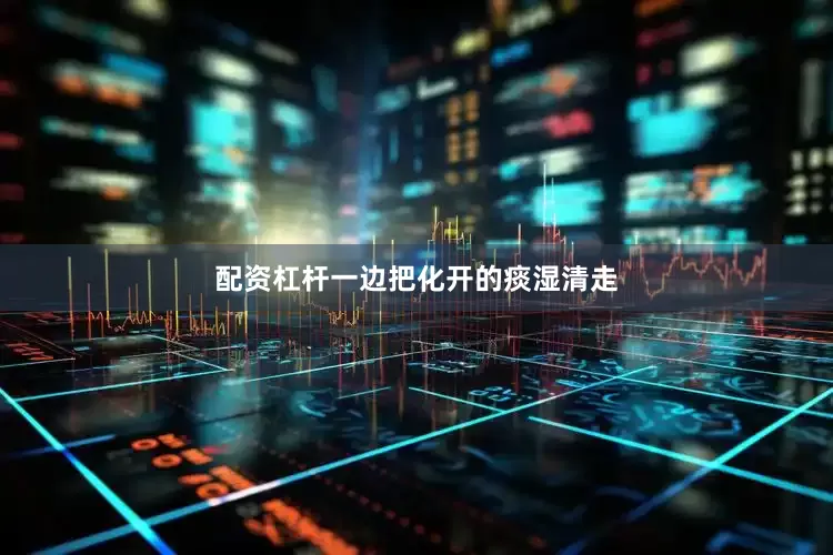 配资杠杆一边把化开的痰湿清走