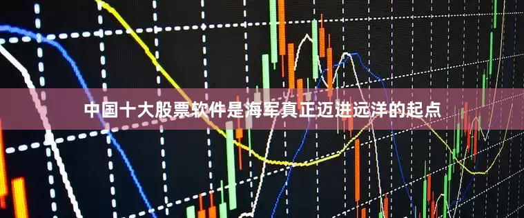 中国十大股票软件是海军真正迈进远洋的起点