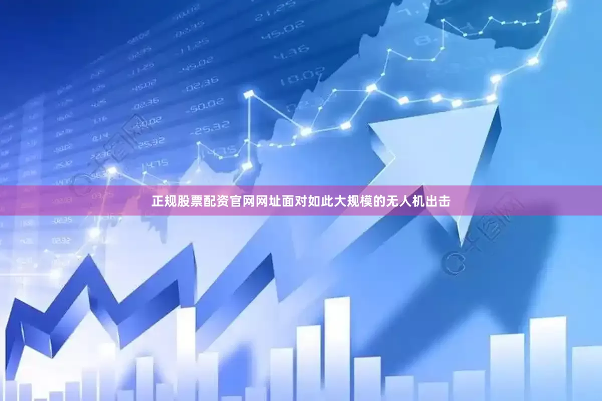 正规股票配资官网网址面对如此大规模的无人机出击