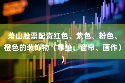 萧山股票配资红色、紫色、粉色、橙色的装饰物（靠垫、窗帘、画作）