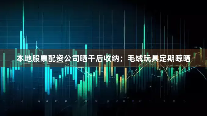 本地股票配资公司晒干后收纳；毛绒玩具定期晾晒