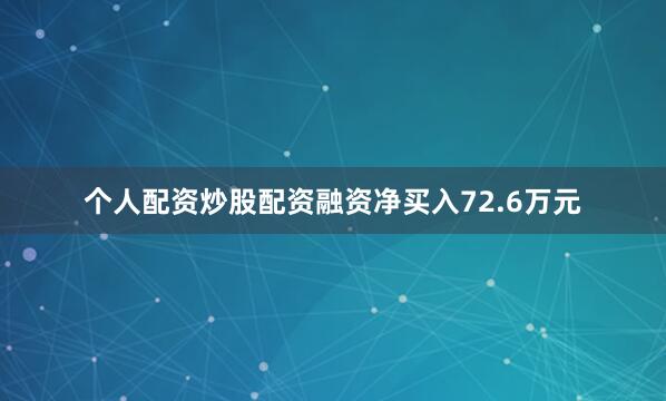 个人配资炒股配资融资净买入72.6万元