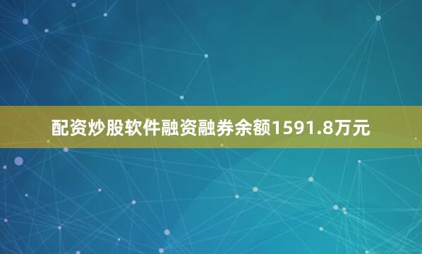 配资炒股软件融资融券余额1591.8万元