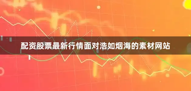 配资股票最新行情面对浩如烟海的素材网站