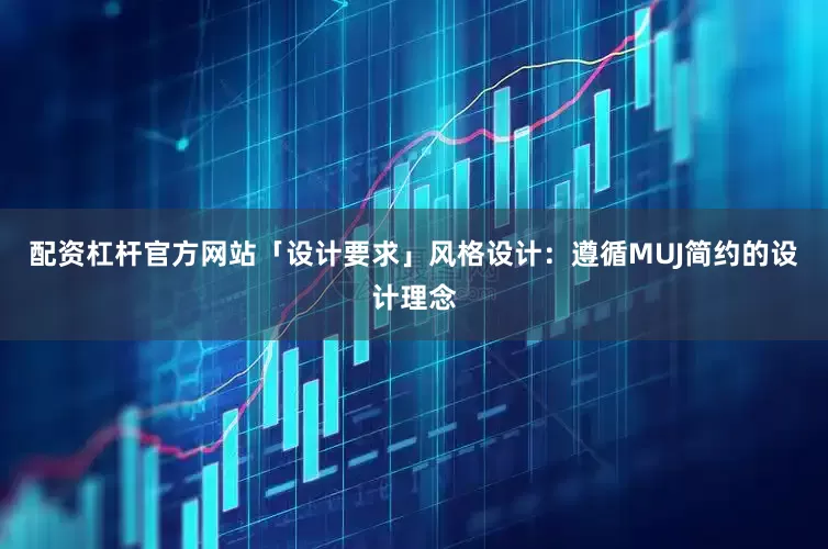 配资杠杆官方网站「设计要求」风格设计：遵循MUJ简约的设计理念