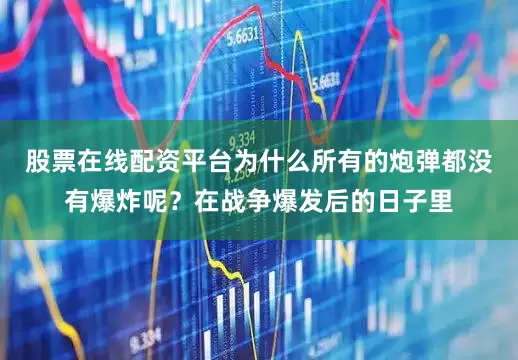 股票在线配资平台为什么所有的炮弹都没有爆炸呢？在战争爆发后的日子里