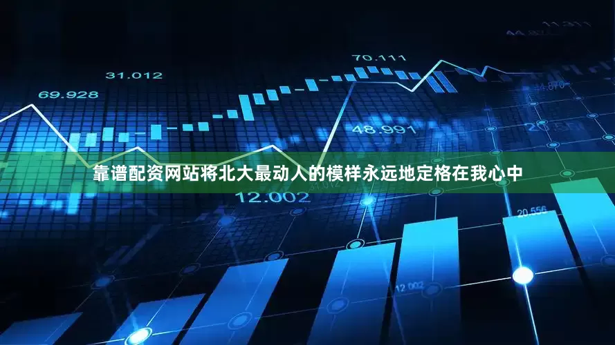 靠谱配资网站将北大最动人的模样永远地定格在我心中
