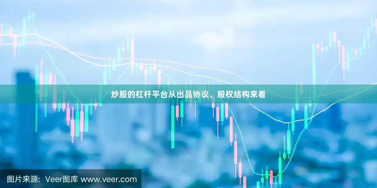 炒股的杠杆平台从出品协议、股权结构来看