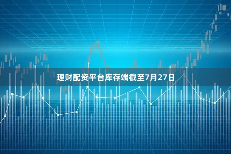 理财配资平台库存端截至7月27日