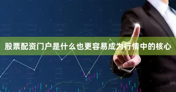 股票配资门户是什么也更容易成为行情中的核心