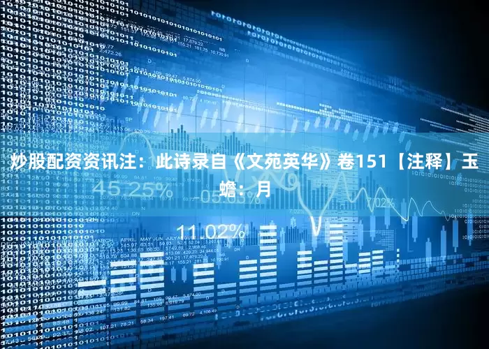 炒股配资资讯注：此诗录自《文苑英华》卷151【注释】玉蟾：月