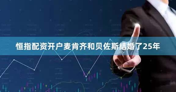 恒指配资开户麦肯齐和贝佐斯结婚了25年