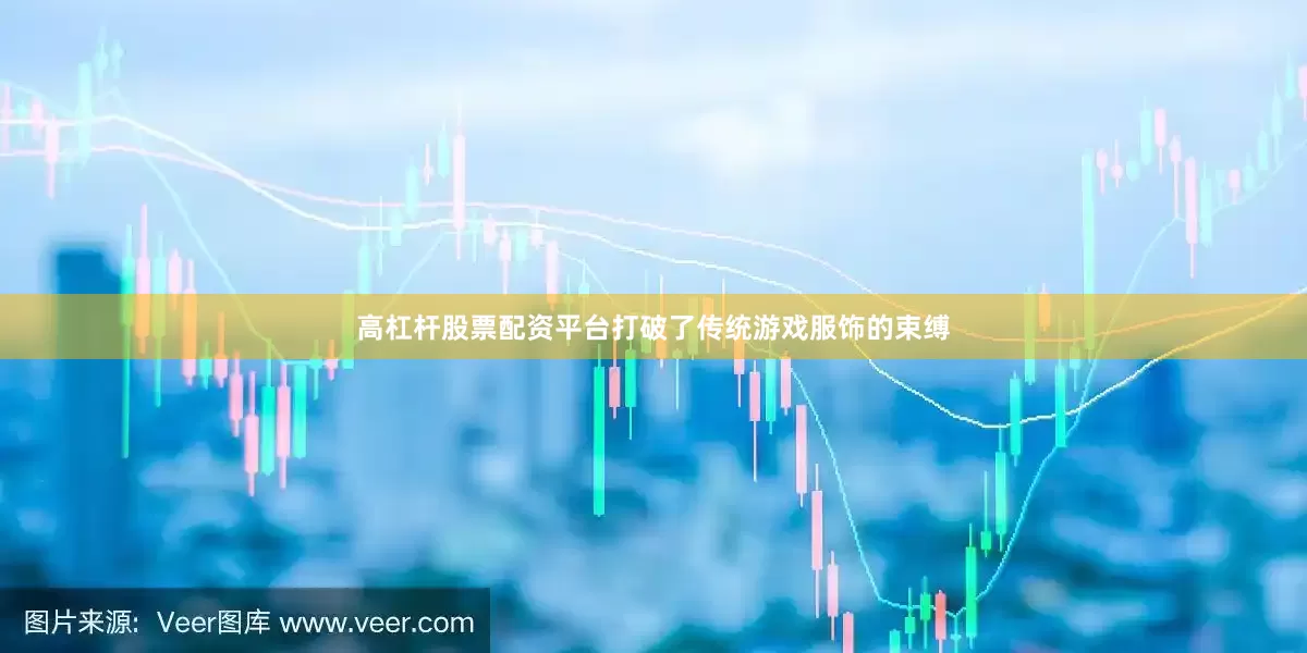 高杠杆股票配资平台打破了传统游戏服饰的束缚
