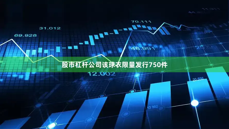 股市杠杆公司该球衣限量发行750件