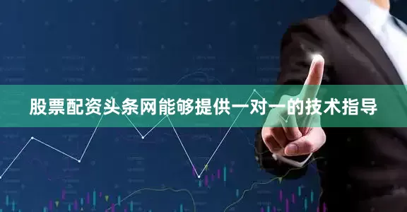股票配资头条网能够提供一对一的技术指导